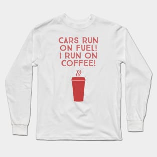 Cars run on fuel! I run on coffee! Long Sleeve T-Shirt